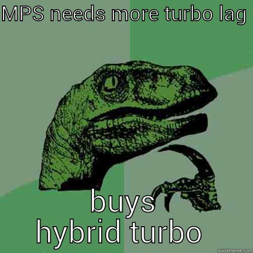 MPS NEEDS MORE TURBO LAG  BUYS HYBRID TURBO  Philosoraptor