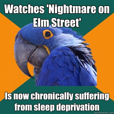 Watches 'Nightmare on Elm Street' Is now chronically suffering from sleep deprivation  Paranoid Parrot