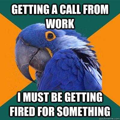 getting a call from work I must be getting fired for something  Paranoid Parrot