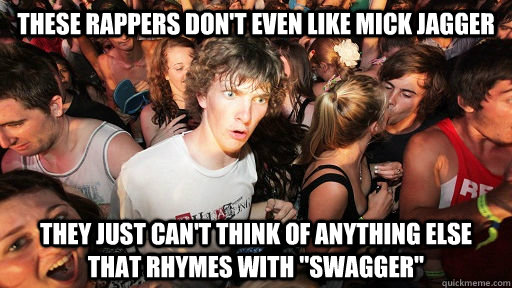 These rappers don't even like mick jagger They just can't think of anything else that rhymes with 