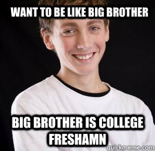 Want to be like big brother Big brother is college freshamn   High School Freshman