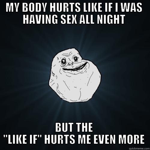 MY BODY HURTS LIKE IF I WAS HAVING SEX ALL NIGHT BUT THE 