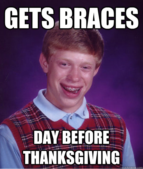Gets Braces Day before thanksgiving - Gets Braces Day before thanksgiving  Bad Luck Brian