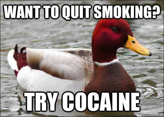 Want to quit smoking? try cocaine  Malicious Advice Mallard