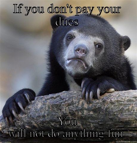 IF YOU DON'T PAY YOUR DUES YOU WILL NOT DO ANYTHING FUN  Confession Bear