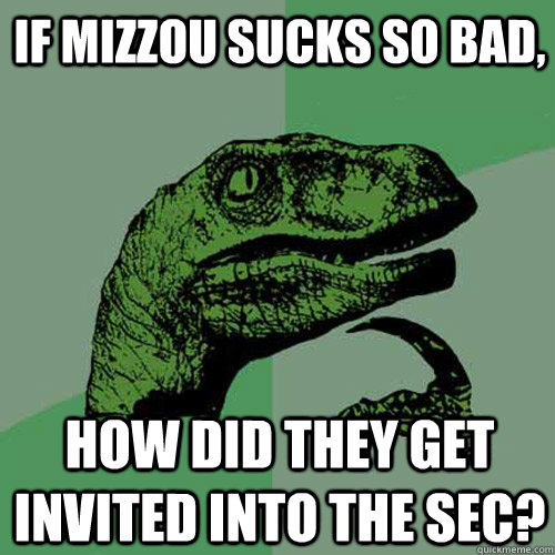 If Mizzou sucks so bad, How did they get invited into the SEC?  Philosoraptor