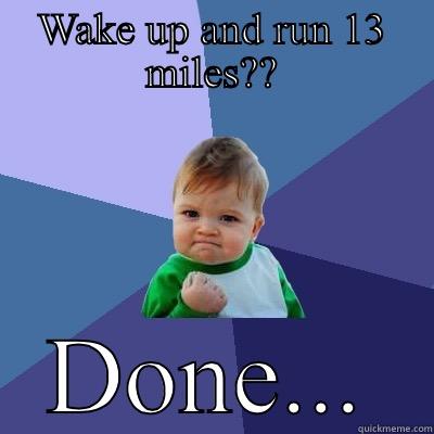 WAKE UP AND RUN 13 MILES?? DONE... Success Kid