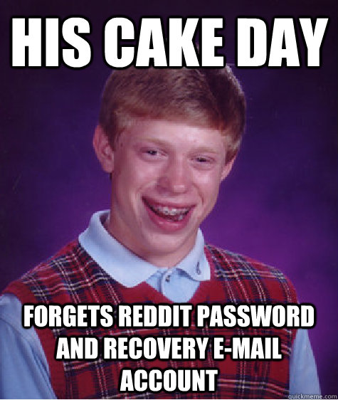 His cake day Forgets reddit password and recovery e-mail account  Bad Luck Brian