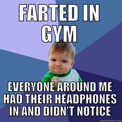 FARTED IN GYM EVERYONE AROUND ME HAD THEIR HEADPHONES IN AND DIDN'T NOTICE Success Kid