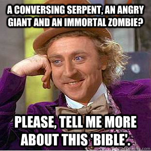 A conversing serpent, an angry giant and an immortal zombie? Please, tell me more about this 'bible'.  Psychotic Willy Wonka
