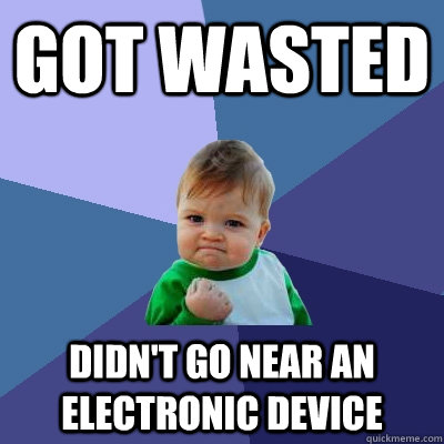 got wasted didn't go near an electronic device - got wasted didn't go near an electronic device  Success Kid