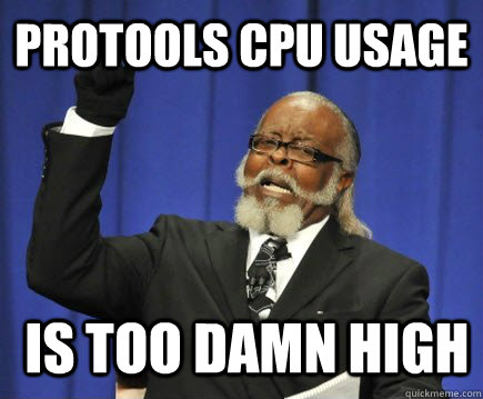 protools cpu usage  is too damn high  Too Damn High