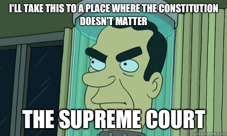 I'll take this to a place where the Constitution  doesn't matter THE SUPREME COURT - I'll take this to a place where the Constitution  doesn't matter THE SUPREME COURT  Futurama Nixon
