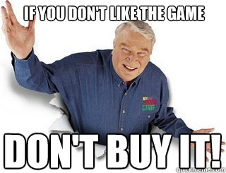 IF YOU DON'T LIKE THE GAME DON'T BUY IT!  