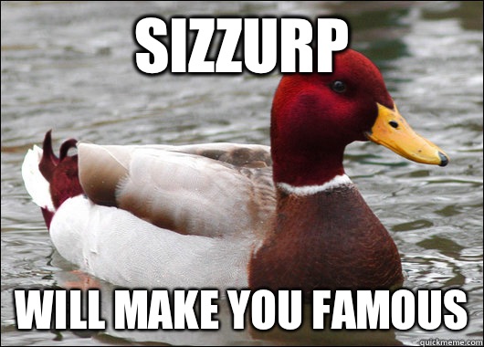 Sizzurp Will make you famous  Malicious Advice Mallard