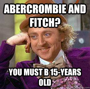 Abercrombie and Fitch? You must b 15-years old  Condescending Wonka