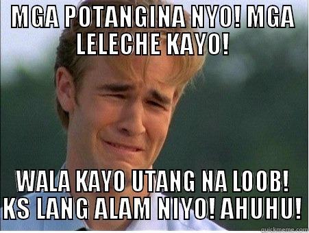 MGA POTANGINA NYO! MGA LELECHE KAYO! WALA KAYO UTANG NA LOOB! KS LANG ALAM NIYO! AHUHU! 1990s Problems