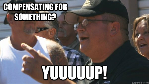 Compensating for something? yuuuuup! - Compensating for something? yuuuuup!  Storage Wars