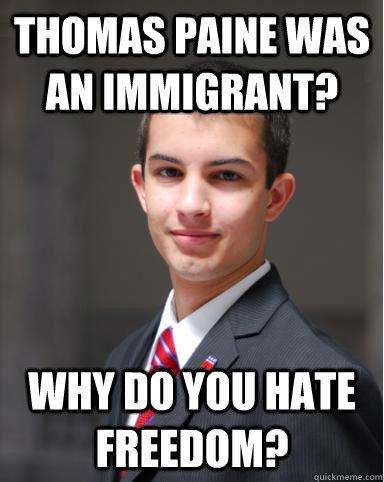 thomas paine was an immigrant? why do you hate freedom?  College Conservative