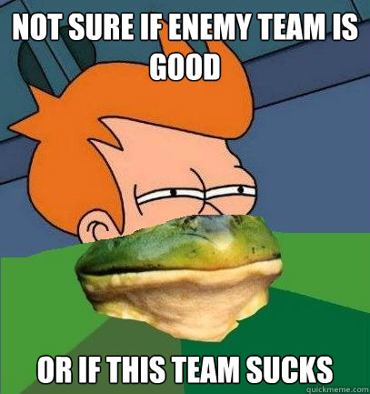 not sure if enemy team is good or if this team sucks  Foul Bachelor Fry