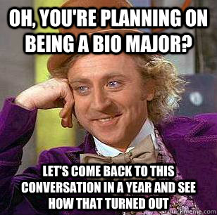 Oh, you're planning on being a Bio Major? Let's come back to this conversation in a year and see how that turned out - Oh, you're planning on being a Bio Major? Let's come back to this conversation in a year and see how that turned out  Condescending Wonka