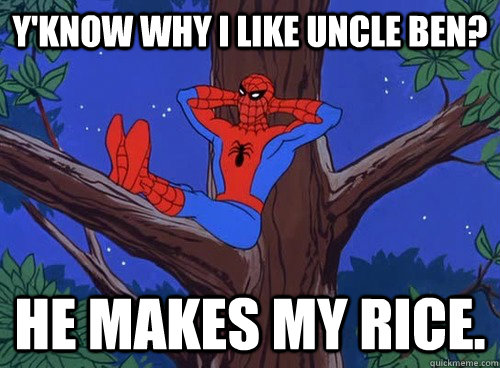 Y'know why i like uncle ben? he makes my rice.  Spider man