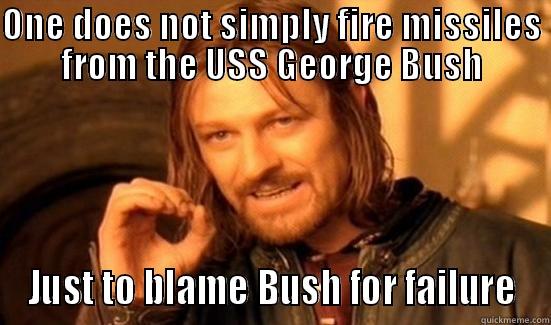 ONE DOES NOT SIMPLY FIRE MISSILES FROM THE USS GEORGE BUSH JUST TO BLAME BUSH FOR FAILURE Boromir