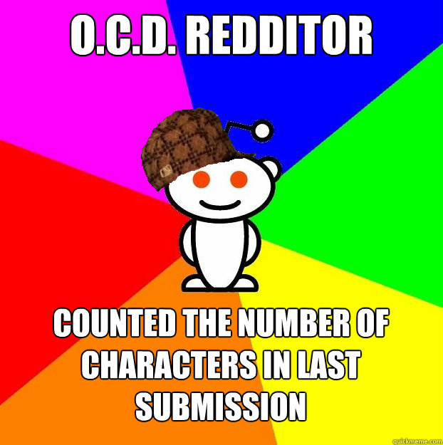 O.C.D. Redditor Counted the number of characters in last submission  Scumbag Redditor