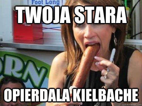 Twoja stara opierdala kielbache - Twoja stara opierdala kielbache  twoja stara
