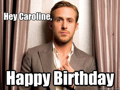 Hey Caroline, Happy Birthday - Hey Caroline, Happy Birthday  Ryan Gosling Birthday