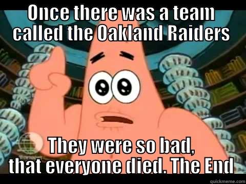 ONCE THERE WAS A TEAM CALLED THE OAKLAND RAIDERS THEY WERE SO BAD, THAT EVERYONE DIED. THE END Misc