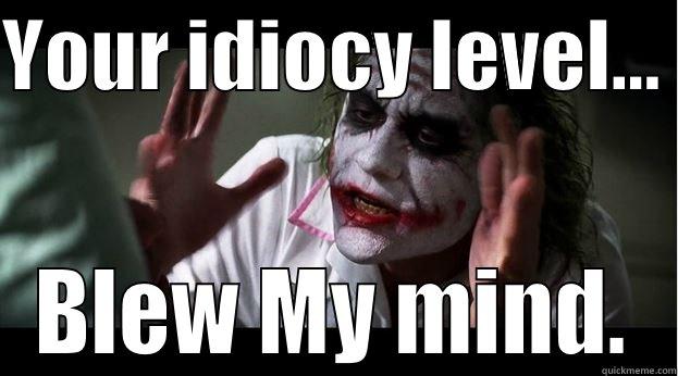 YOUR IDIOCY LEVEL...  BLEW MY MIND. Joker Mind Loss