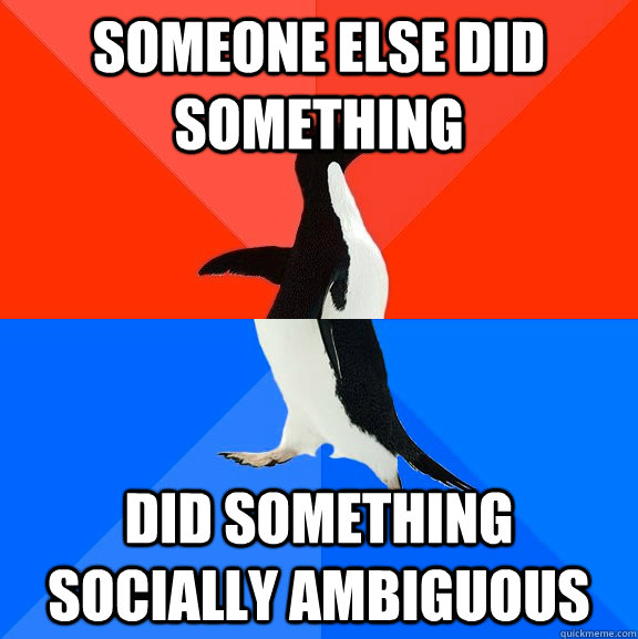 Someone else did something Did something socially ambiguous - Someone else did something Did something socially ambiguous  Socially Awesome Awkward Penguin