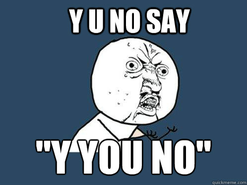 Y u no say 