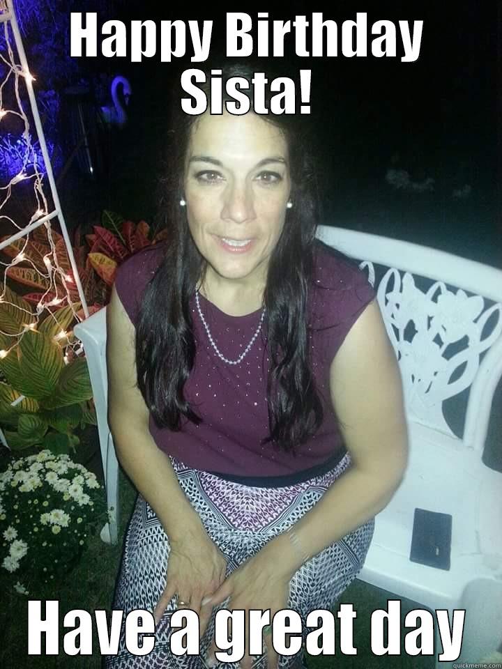HAPPY BIRTHDAY SISTA! HAVE A GREAT DAY Misc