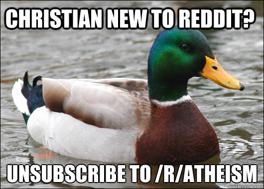 Christian new to reddit? unsubscribe to /r/atheism   Actual Advice Mallard