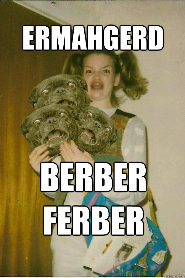 ermahgerd Berber 
Ferber  - ermahgerd Berber 
Ferber   ermahgerd dergs