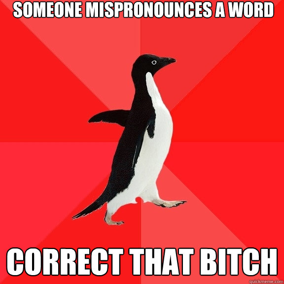 Someone mispronounces a word correct that bitch - Someone mispronounces a word correct that bitch  Misc