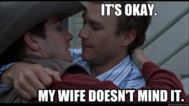 IT'S OKAY. MY WIFE DOESN'T MIND IT.  Brokeback Mountain