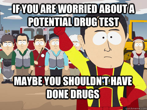 If you are worried about a potential drug test Maybe you shouldn't have done drugs  Captain Hindsight