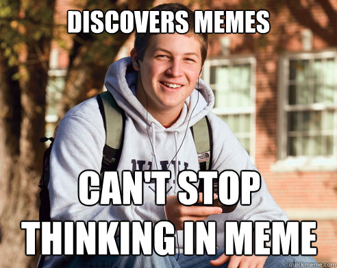 Discovers memes can't stop thinking in meme  College Freshman
