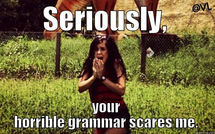 SERIOUSLY, YOUR HORRIBLE GRAMMAR SCARES ME. Misc