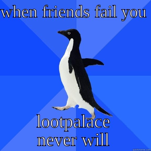 thigs that may fail you - WHEN FRIENDS FAIL YOU  LOOTPALACE NEVER WILL Socially Awkward Penguin