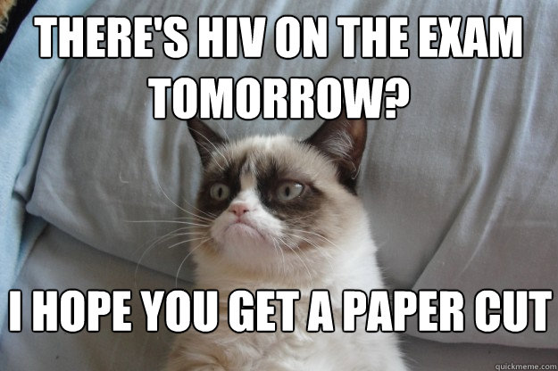 There's HIV on the exam tomorrow?  I hope you get a paper cut  GrumpyCatOL