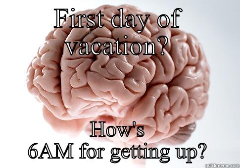 FIRST DAY OF VACATION? HOW'S 6AM FOR GETTING UP? Scumbag Brain