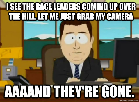 I see the race leaders coming up over the hill. Let me just grab my camera aaaand they're gone.  South Park Banker