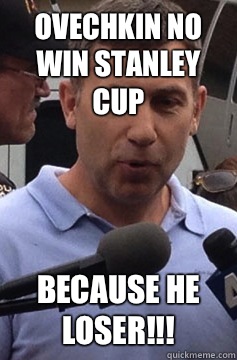 Ovechkin no win Stanley Cup Because he LOSER!!!  Uncle Ruslan