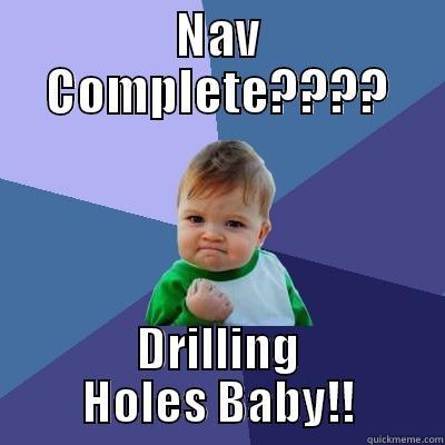 NAV COMPLETE???? DRILLING HOLES BABY!! Success Kid
