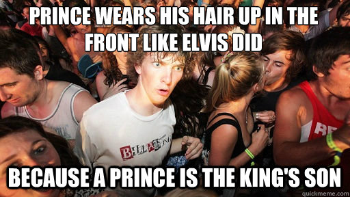 prince wears his hair up in the front like elvis did
 because a prince is the king's son  Sudden Clarity Clarence