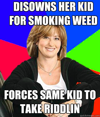 Disowns her kid for smoking weed forces same kid to take riddlin  - Disowns her kid for smoking weed forces same kid to take riddlin   Sheltering Suburban Mom